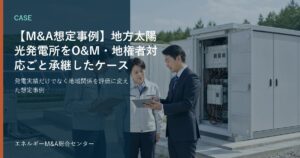 【M&A想定事例】地方太陽光発電所をO&M・地権者対応ごと承継したケース